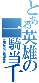 とある英雄の一騎当千（三國無双と戦国無双）