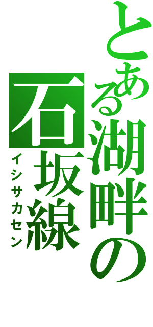 とある湖畔の石坂線（イシサカセン）