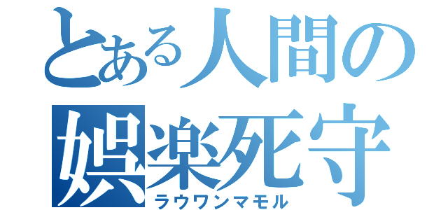 とある人間の娯楽死守（ラウワンマモル）