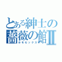 とある紳士の薔薇の館Ⅱ（ホモセックス）