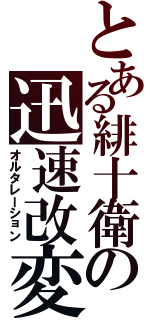 とある緋十衛の迅速改変（オルタレーション）