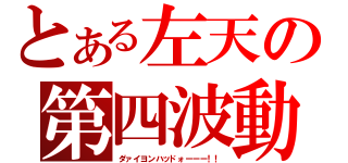 とある左天の第四波動（ダァイヨンハッドォーーー！！）