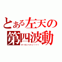 とある左天の第四波動（ダァイヨンハッドォーーー！！）