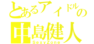 とあるアイドルの中島健人（ＳｅｘｙＺｏｎｅ）