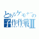 とあるケモナーの子作作戦Ⅱ（ケモナーゴミ）