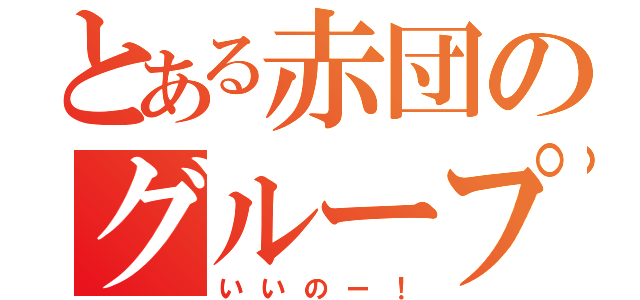 とある赤団のグループ（いいのー！）