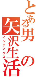 とある男の矢沢生活（インデックス）