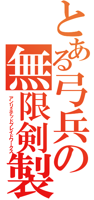 とある弓兵の無限剣製（アンリミテッドブレイドワークス）