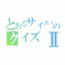 とあるサイエンスのクイズⅡ（）