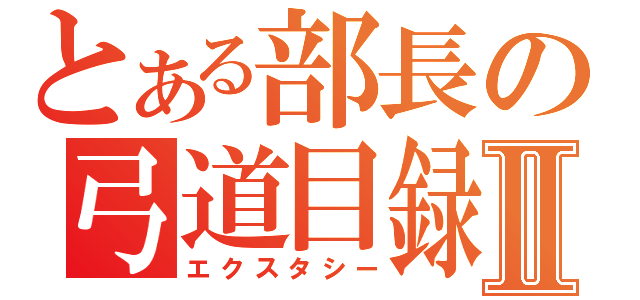 とある部長の弓道目録Ⅱ（エクスタシー）