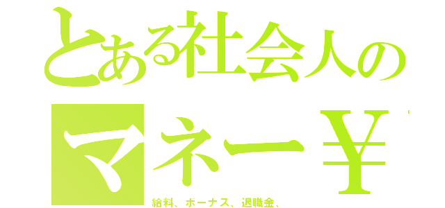 とある社会人のマネー￥（給料、ボーナス、退職金、）