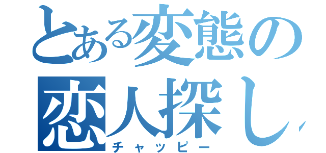 とある変態の恋人探し（チャッピー）