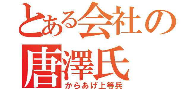 とある会社の唐澤氏（からあげ上等兵）