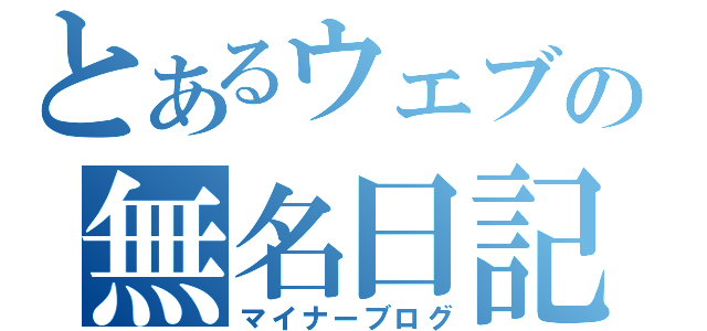 とあるウェブの無名日記（マイナーブログ）