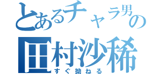 とあるチャラ男の田村沙稀（すぐ拗ねる）