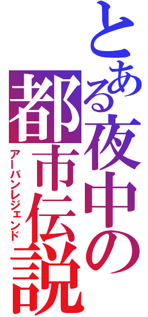 とある夜中の都市伝説（アーバンレジェンド）