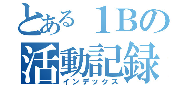 とある１Ｂの活動記録（インデックス）