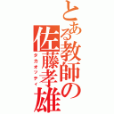 とある教師の佐藤孝雄（タカオッティ）