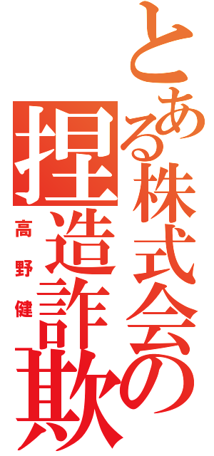 とある株式会社ケイブの捏造詐欺（高野健一）