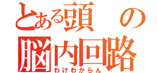 とある頭の脳内回路（わけわからん）