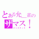 とある允＿雀のザマス！（ジャスティス）