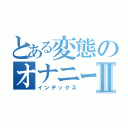 とある変態のオナニー合戦Ⅱ（インデックス）