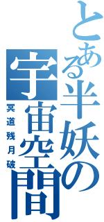 とある半妖の宇宙空間（冥道残月破）