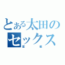 とある太田のセックス日記（変態）