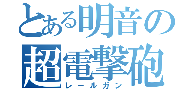 とある明音の超電撃砲（レールガン）