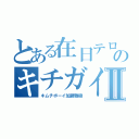 とある在日テロリストのキチガイ荒らしⅡ（キムチボーイ加藤雅樹）