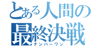 とある人間の最終決戦（ナンバーワン）