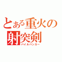 とある重火の射突剣（パイルバンカー）