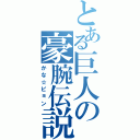 とある巨人の豪腕伝説（かな☆ピョン）