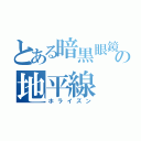 とある暗黒眼鏡の地平線（ホライズン）