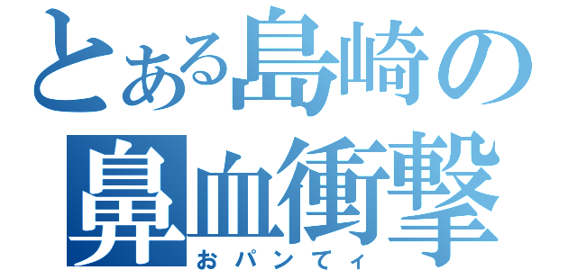 とある島崎の鼻血衝撃（おパンてィ）