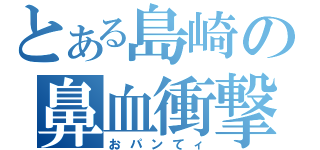 とある島崎の鼻血衝撃（おパンてィ）