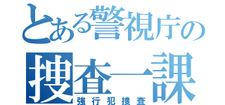 とある警視庁の捜査一課（強行犯捜査）