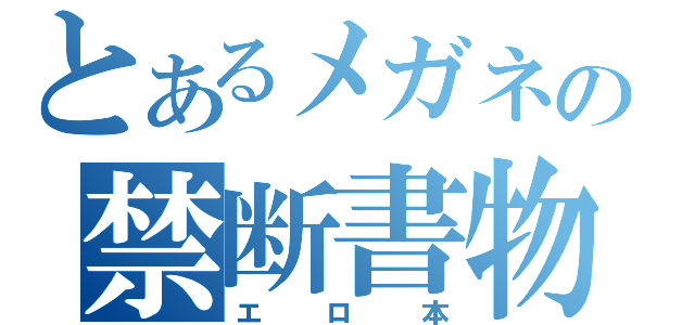 とあるメガネの禁断書物（エロ本）