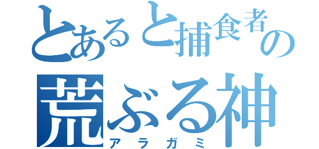 とあると捕食者の荒ぶる神々（アラガミ）