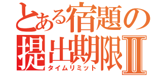 とある宿題の提出期限Ⅱ（タイムリミット）