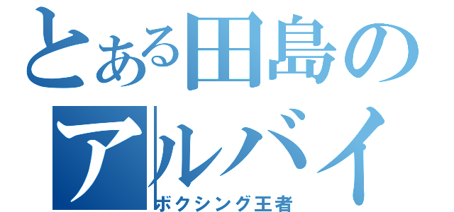 とある田島のアルバイト（ボクシング王者）