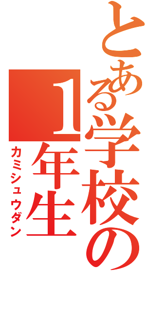 とある学校の１年生（カミシュウダン）