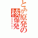 とある原発の核爆発（エクスプロージョン）