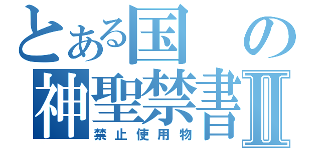 とある国の神聖禁書Ⅱ（禁止使用物）