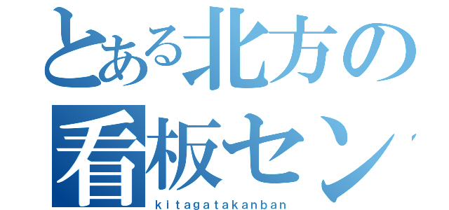 とある北方の看板センター（ｋｉｔａｇａｔａｋａｎｂａｎ）