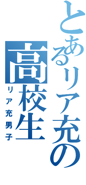 とあるリア充の高校生（リア充男子）