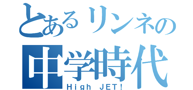 とあるリンネの中学時代（Ｈｉｇｈ ＪＥＴ！）