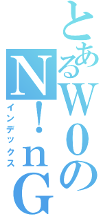 とあるＷ０のＮ！ｎＧ Ｘ！＠（インデックス）