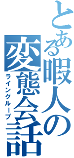 とある暇人の変態会話（ライングループ）