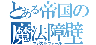 とある帝国の魔法障壁（マジカルウォール）